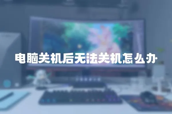 電腦關(guān)機(jī)后無(wú)法關(guān)機(jī)怎么辦