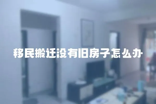 移民搬遷沒有舊房子怎么辦