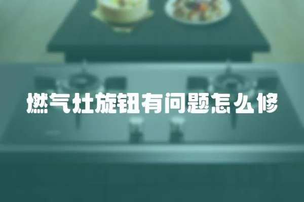 燃氣灶旋鈕有問題怎么修