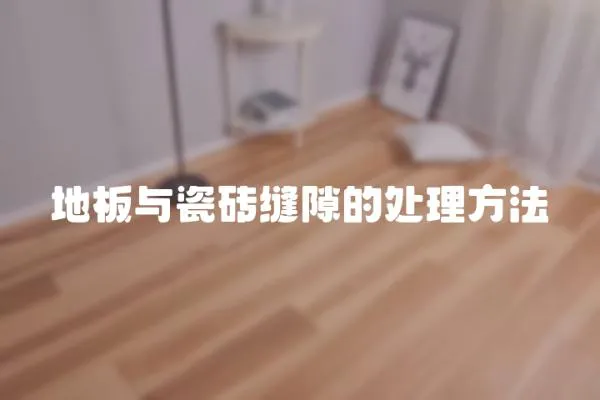 地板與瓷磚縫隙的處理方法