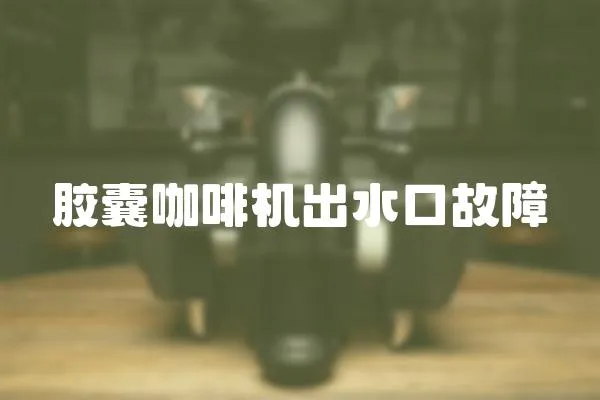 膠囊咖啡機出水口故障