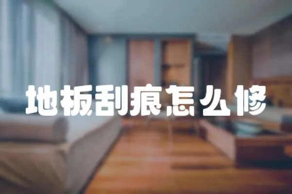 地板刮痕怎么修