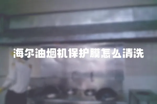 海爾油煙機保護膜怎么清洗