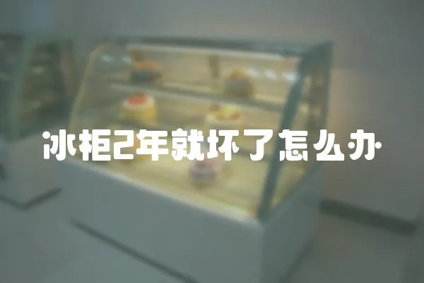 冰柜2年就壞了怎么辦