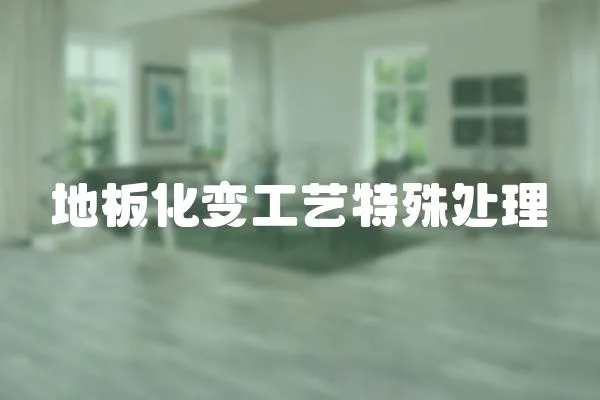 地板化變工藝特殊處理