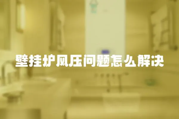 壁掛爐風(fēng)壓?jiǎn)栴}怎么解決