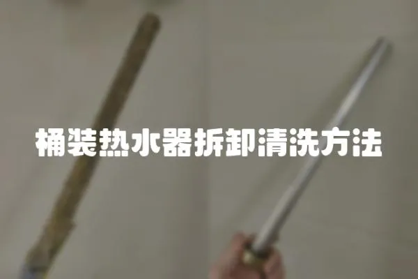 桶裝熱水器拆卸清洗方法