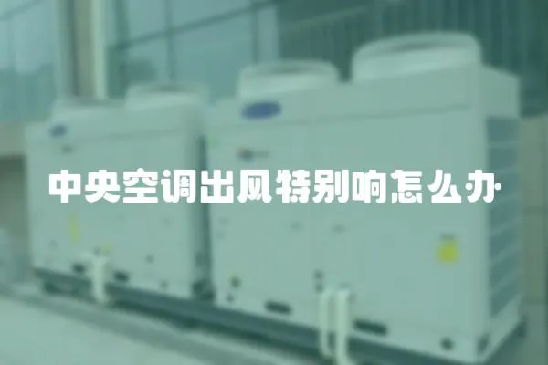中央空調出風特別響怎么辦