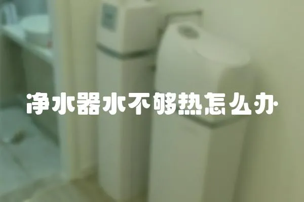 凈水器水不夠熱怎么辦