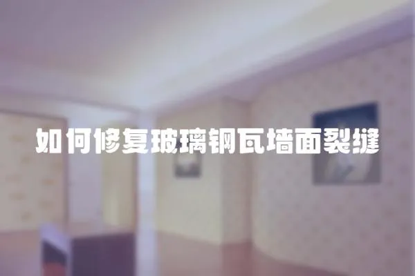 如何修復玻璃鋼瓦墻面裂縫