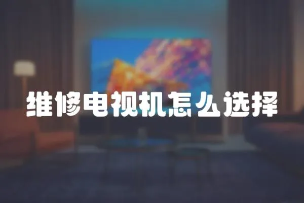 維修電視機怎么選擇