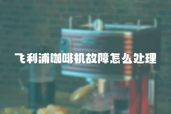飛利浦咖啡機故障怎么處理