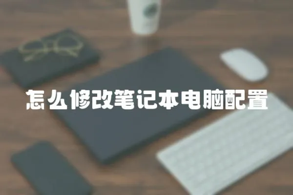 怎么修改筆記本電腦配置