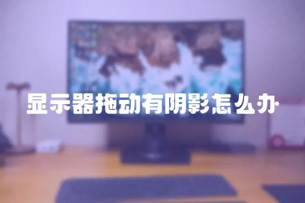 顯示器拖動有陰影怎么辦