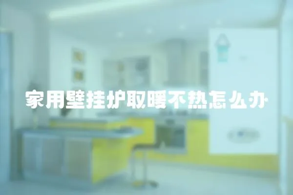 家用壁掛爐取暖不熱怎么辦