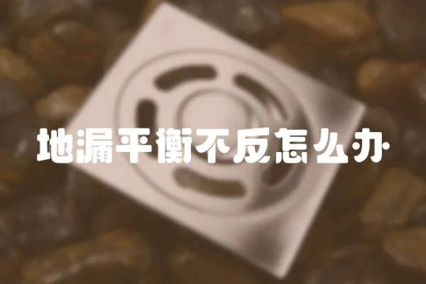 地漏平衡不反怎么辦