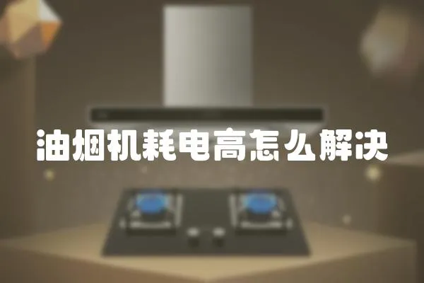 油煙機耗電高怎么解決