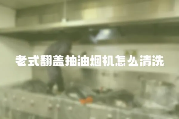 老式翻蓋抽油煙機怎么清洗