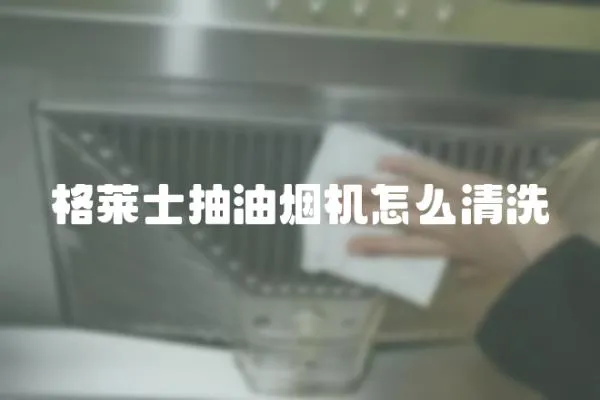 格萊士抽油煙機怎么清洗