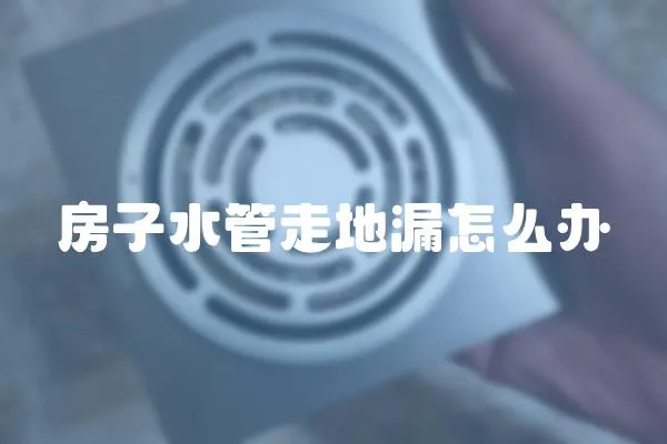 房子水管走地漏怎么辦