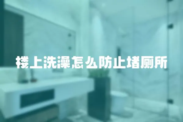 樓上洗澡怎么防止堵廁所