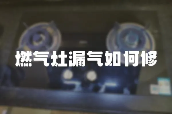 燃氣灶漏氣如何修