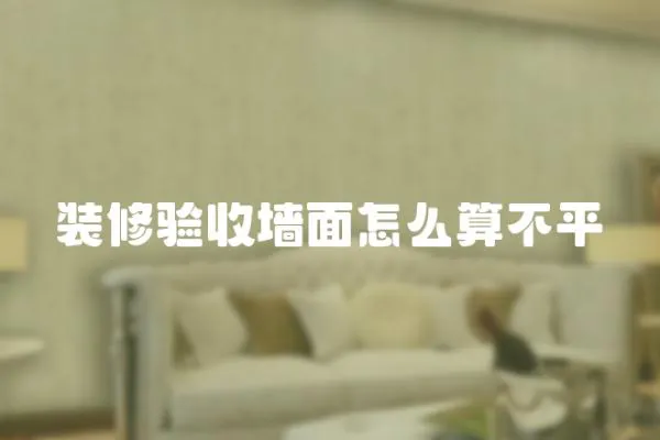 裝修驗收墻面怎么算不平