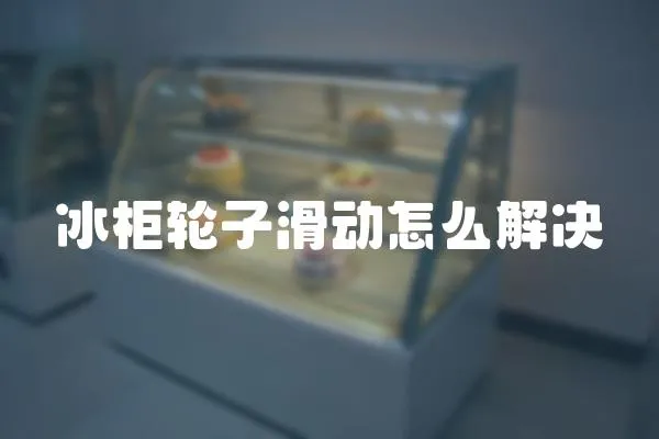 冰柜輪子滑動怎么解決