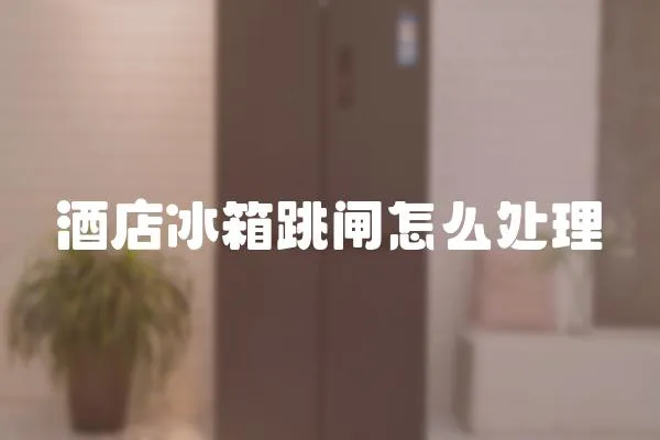 酒店冰箱跳閘怎么處理