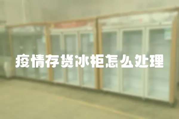 疫情存貨冰柜怎么處理
