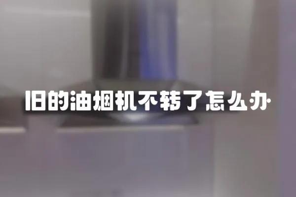 舊的油煙機不轉了怎么辦