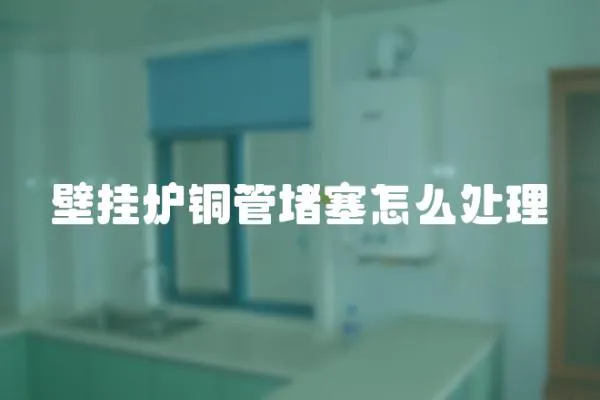 壁掛爐銅管堵塞怎么處理