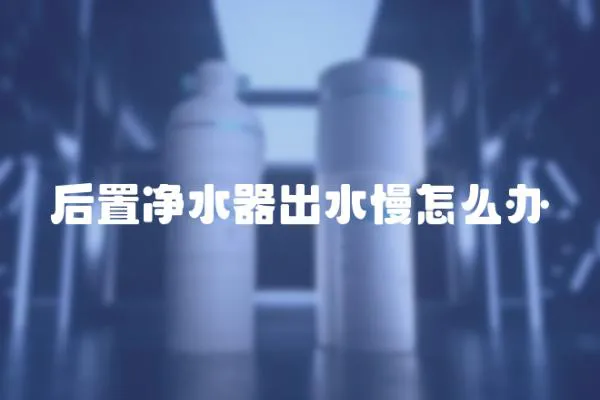 后置凈水器出水慢怎么辦