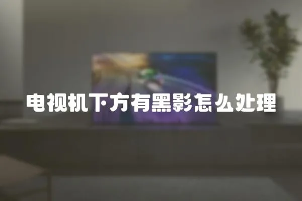 電視機下方有黑影怎么處理