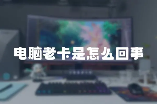 電腦老卡是怎么回事