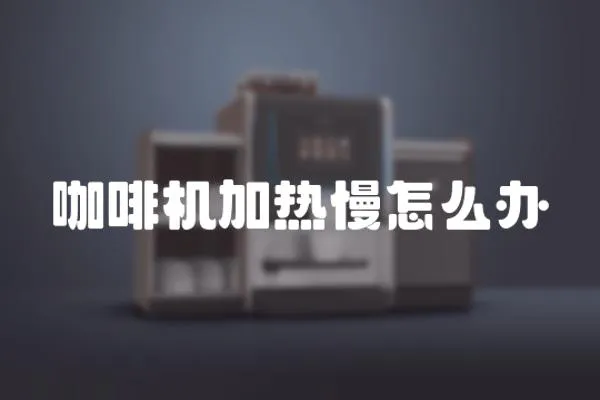 咖啡機(jī)加熱慢怎么辦