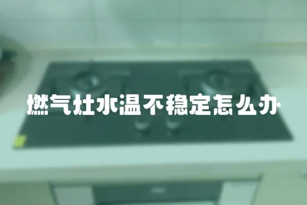 燃氣灶水溫不穩定怎么辦