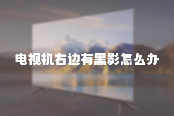 電視機右邊有黑影怎么辦