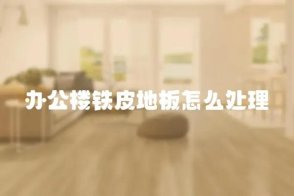 辦公樓鐵皮地板怎么處理