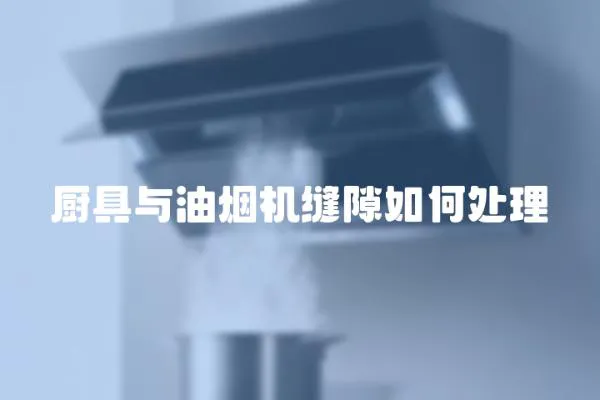 廚具與油煙機縫隙如何處理