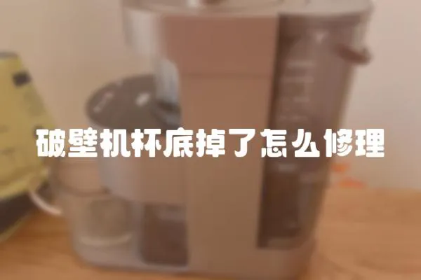 破壁機杯底掉了怎么修理