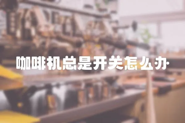 咖啡機總是開關怎么辦