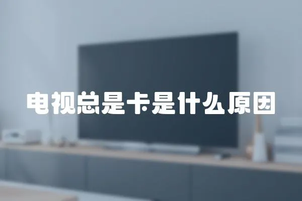 電視總是卡是什么原因