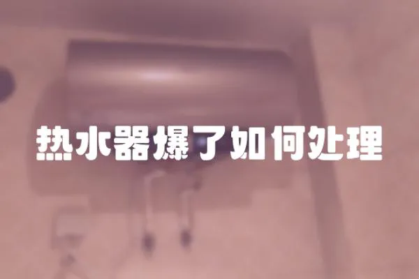 熱水器爆了如何處理