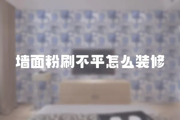 墻面粉刷不平怎么裝修