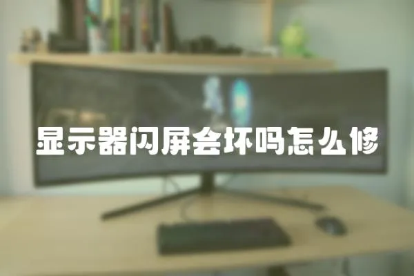 顯示器閃屏會壞嗎怎么修