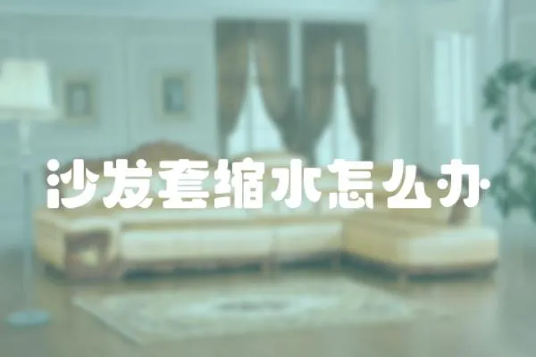 沙發(fā)套縮水怎么辦