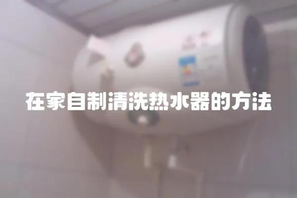 在家自制清洗熱水器的方法