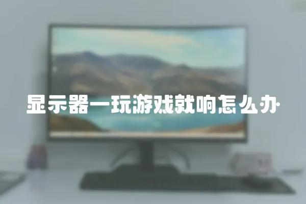 顯示器一玩游戲就響怎么辦