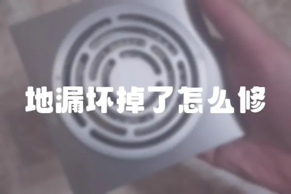 地漏壞掉了怎么修